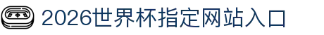 2026世界杯指定网站入口(中国)-官方网站